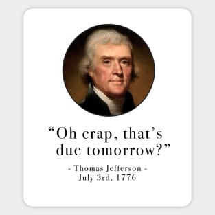 "Oh crap, that's due tomorrow?" - Thomas Jefferson Sticker